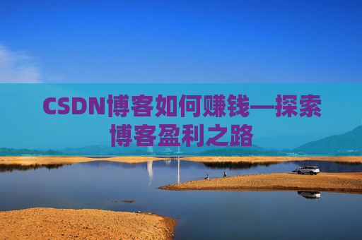 CSDN博客如何赚钱—探索博客盈利之路